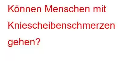 Können Menschen mit Kniescheibenschmerzen gehen?