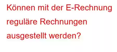 Können mit der E-Rechnung reguläre Rechnungen ausgestellt werden?