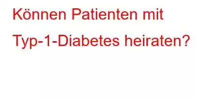 Können Patienten mit Typ-1-Diabetes heiraten?