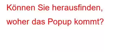 Können Sie herausfinden, woher das Popup kommt