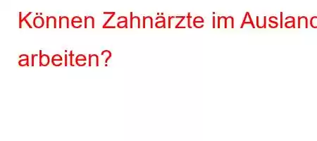 Können Zahnärzte im Ausland arbeiten