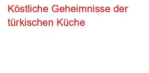 Köstliche Geheimnisse der türkischen Küche