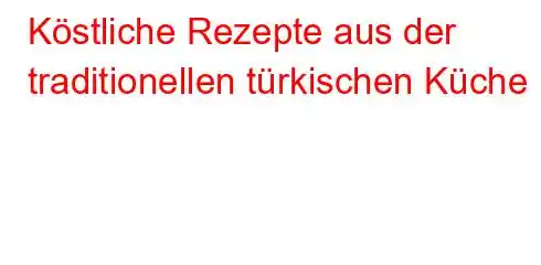 Köstliche Rezepte aus der traditionellen türkischen Küche