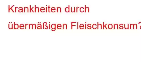 Krankheiten durch übermäßigen Fleischkonsum?