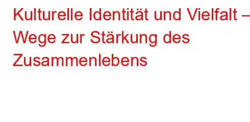 Kulturelle Identität und Vielfalt – Wege zur Stärkung des Zusammenlebens