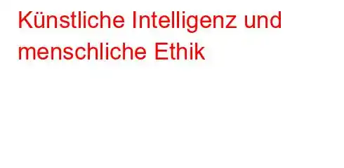 Künstliche Intelligenz und menschliche Ethik