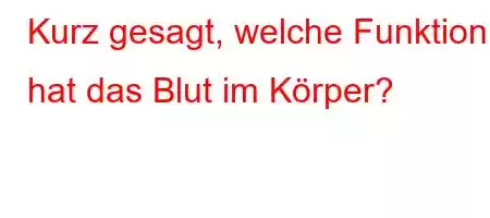 Kurz gesagt, welche Funktion hat das Blut im Körper?