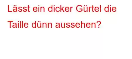 Lässt ein dicker Gürtel die Taille dünn aussehen?