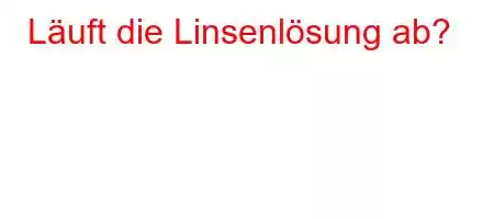 Läuft die Linsenlösung ab?