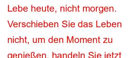 Lebe heute, nicht morgen. Verschieben Sie das Leben nicht, um den Moment zu genießen, handeln Sie jetzt und lassen Sie Ihre Träume wahr werden.