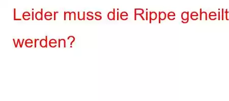 Leider muss die Rippe geheilt werden?