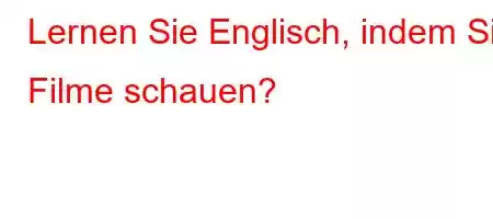 Lernen Sie Englisch, indem Sie Filme schauen