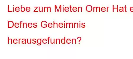 Liebe zum Mieten Omer Hat er Defnes Geheimnis herausgefunden?