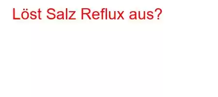 Löst Salz Reflux aus?