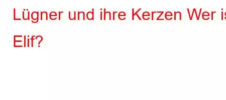 Lügner und ihre Kerzen Wer ist Elif?