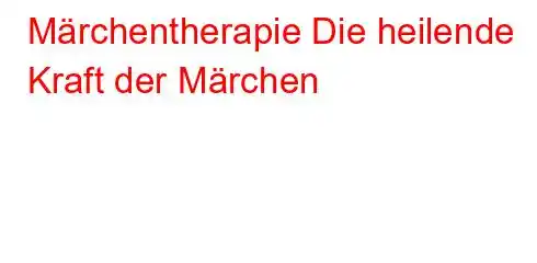 Märchentherapie Die heilende Kraft der Märchen