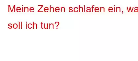 Meine Zehen schlafen ein, was soll ich tun?