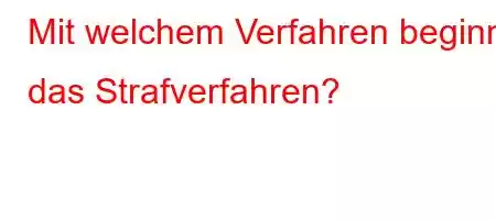 Mit welchem ​​Verfahren beginnt das Strafverfahren?