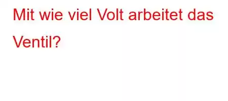 Mit wie viel Volt arbeitet das Ventil?