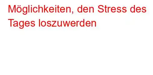 Möglichkeiten, den Stress des Tages loszuwerden