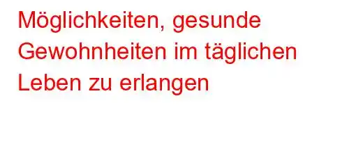 Möglichkeiten, gesunde Gewohnheiten im täglichen Leben zu erlangen