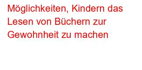 Möglichkeiten, Kindern das Lesen von Büchern zur Gewohnheit zu machen