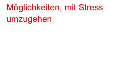 Möglichkeiten, mit Stress umzugehen