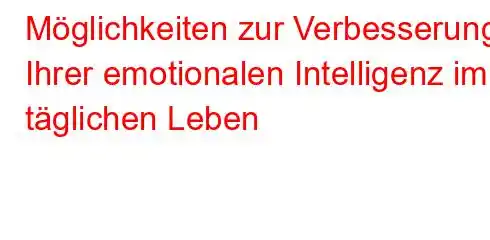 Möglichkeiten zur Verbesserung Ihrer emotionalen Intelligenz im täglichen Leben