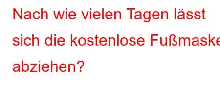 Nach wie vielen Tagen lässt sich die kostenlose Fußmaske abziehen?