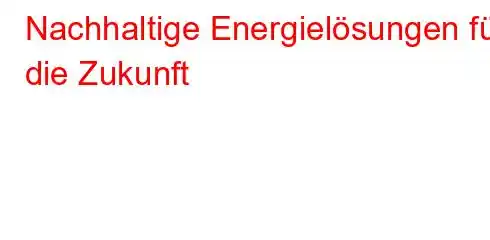 Nachhaltige Energielösungen für die Zukunft