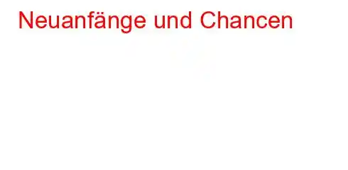 Neuanfänge und Chancen