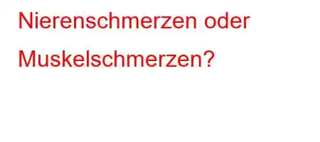 Nierenschmerzen oder Muskelschmerzen?