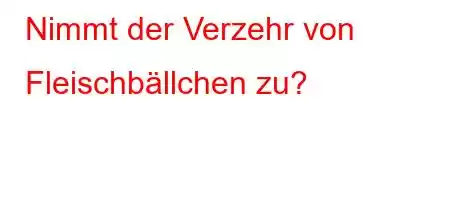 Nimmt der Verzehr von Fleischbällchen zu