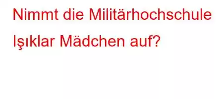 Nimmt die Militärhochschule Iő,Z\p[]Y