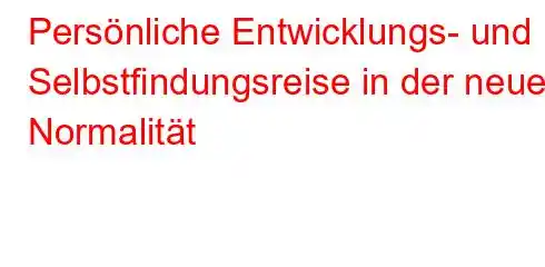 Persönliche Entwicklungs- und Selbstfindungsreise in der neuen Normalität