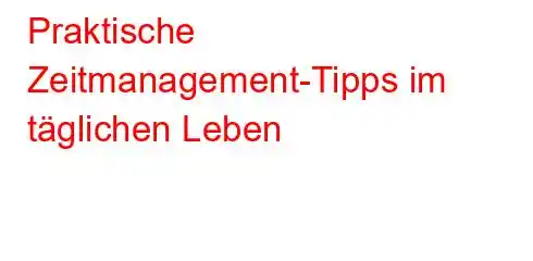 Praktische Zeitmanagement-Tipps im täglichen Leben