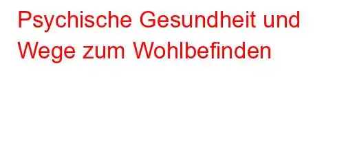 Psychische Gesundheit und Wege zum Wohlbefinden