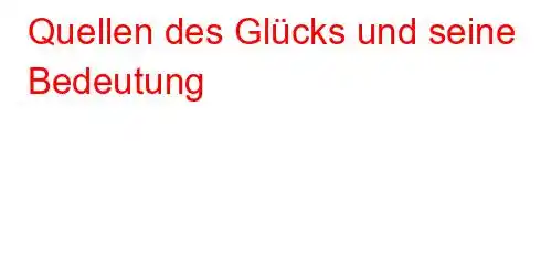 Quellen des Glücks und seine Bedeutung