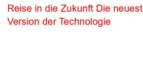 Reise in die Zukunft Die neueste Version der Technologie