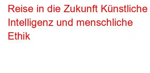 Reise in die Zukunft Künstliche Intelligenz und menschliche Ethik