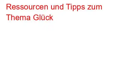 Ressourcen und Tipps zum Thema Glück