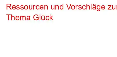 Ressourcen und Vorschläge zum Thema Glück