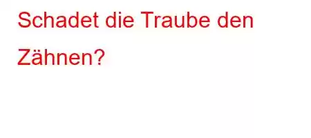 Schadet die Traube den Zähnen?