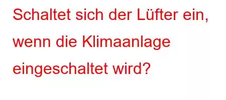 Schaltet sich der Lüfter ein, wenn die Klimaanlage eingeschaltet wird?