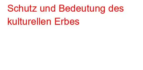 Schutz und Bedeutung des kulturellen Erbes