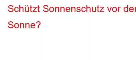 Schützt Sonnenschutz vor der Sonne