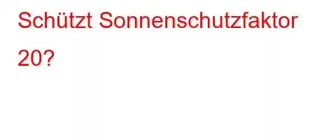 Schützt Sonnenschutzfaktor 20?