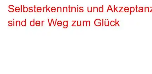 Selbsterkenntnis und Akzeptanz sind der Weg zum Glück