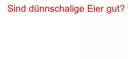 Sind dünnschalige Eier gut?