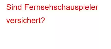 Sind Fernsehschauspieler versichert